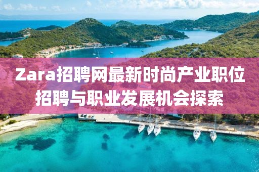 Zara招聘网最新时尚产业职位招聘与职业发展机会探索