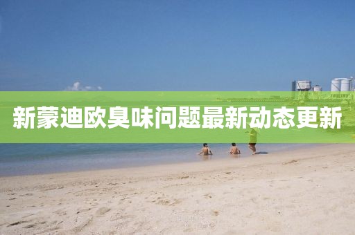 新蒙迪欧臭味问题最新动态更新