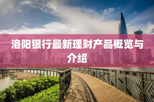 洛阳银行最新理财产品概览与介绍
