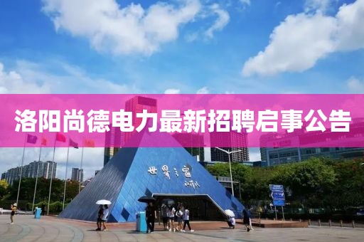 洛阳尚德电力最新招聘启事公告