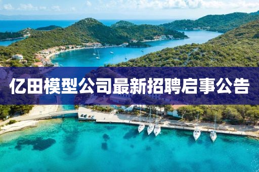 亿田模型公司最新招聘启事公告