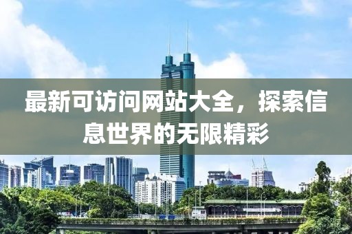 最新可访问网站大全，探索信息世界的无限精彩