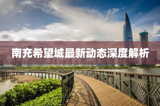 南充希望城最新动态深度解析