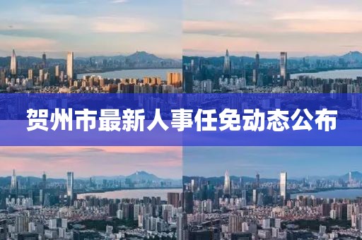 贺州市最新人事任免动态公布
