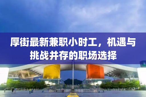 厚街最新兼职小时工，机遇与挑战并存的职场选择