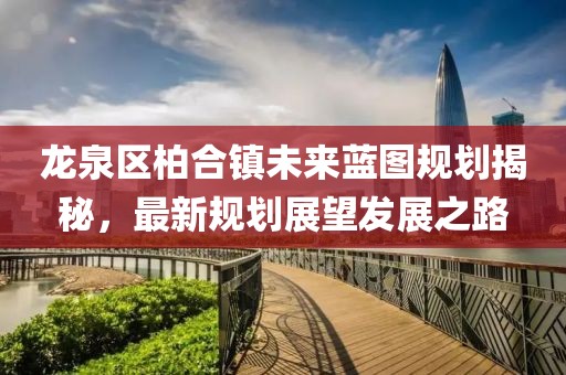 龙泉区柏合镇未来蓝图规划揭秘，最新规划展望发展之路