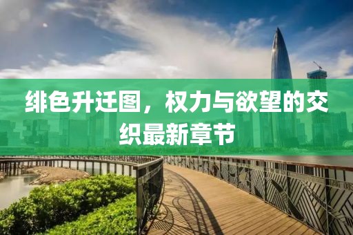 绯色升迁图，权力与欲望的交织最新章节