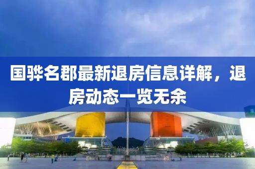 国骅名郡最新退房信息详解，退房动态一览无余