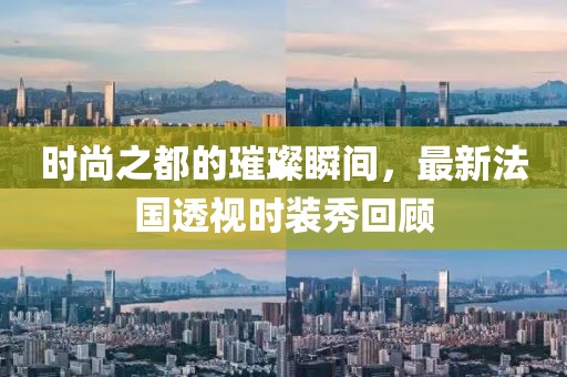 时尚之都的璀璨瞬间，最新法国透视时装秀回顾