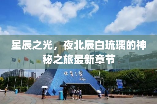 星辰之光，夜北辰白琉璃的神秘之旅最新章节