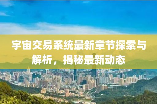 宇宙交易系统最新章节探索与解析，揭秘最新动态