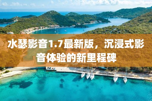 水瑟影音1.7最新版，沉浸式影音体验的新里程碑