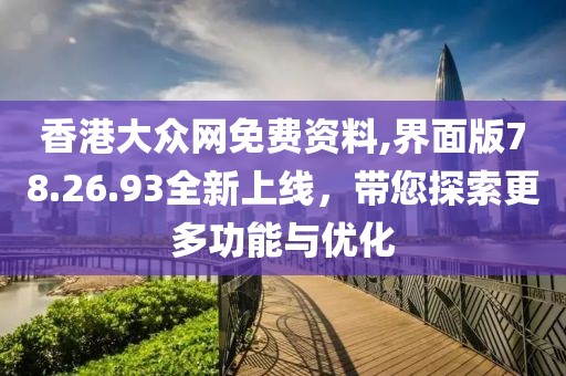 香港大众网免费资料,界面版78.26.93全新上线，带您探索更多功能与优化
