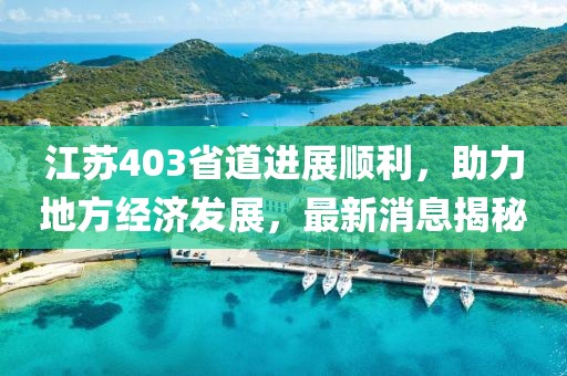 江苏403省道进展顺利，助力地方经济发展，最新消息揭秘