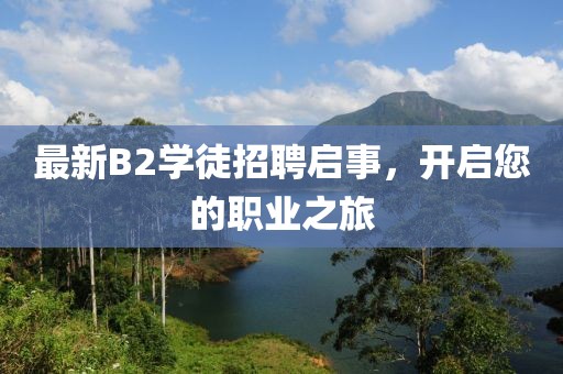 最新B2学徒招聘启事，开启您的职业之旅