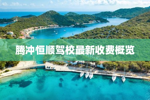 腾冲恒顺驾校最新收费概览
