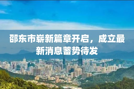 邵东市崭新篇章开启，成立最新消息蓄势待发