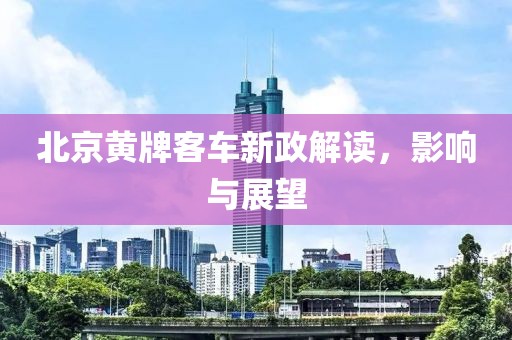 北京黄牌客车新政解读，影响与展望
