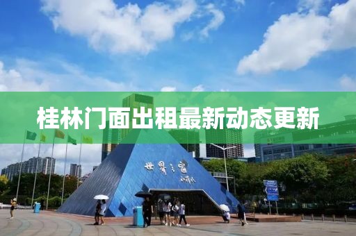 桂林门面出租最新动态更新