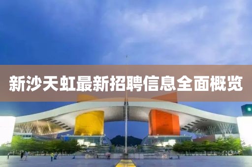 新沙天虹最新招聘信息全面概览