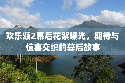 欢乐颂2幕后花絮曝光，期待与惊喜交织的幕后故事