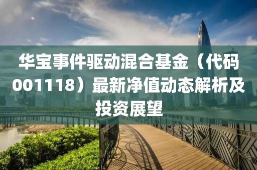 华宝事件驱动混合基金（代码001118）最新净值动态解析及投资展望
