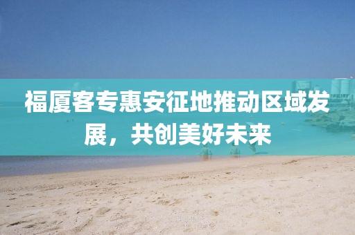 福厦客专惠安征地推动区域发展，共创美好未来