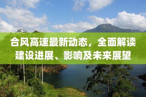 合风高速最新动态，全面解读建设进展、影响及未来展望