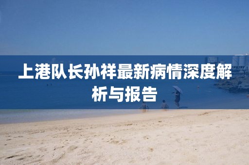 上港队长孙祥最新病情深度解析与报告