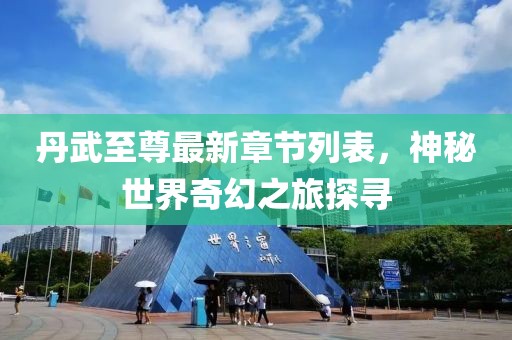 丹武至尊最新章节列表，神秘世界奇幻之旅探寻
