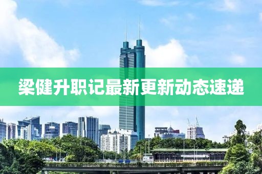 梁健升职记最新更新动态速递