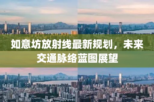如意坊放射线最新规划，未来交通脉络蓝图展望