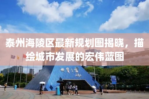 泰州海陵区最新规划图揭晓，描绘城市发展的宏伟蓝图
