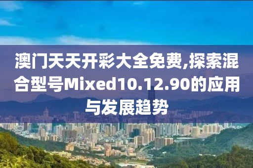 澳门天天开彩大全免费,探索混合型号Mixed10.12.90的应用与发展趋势