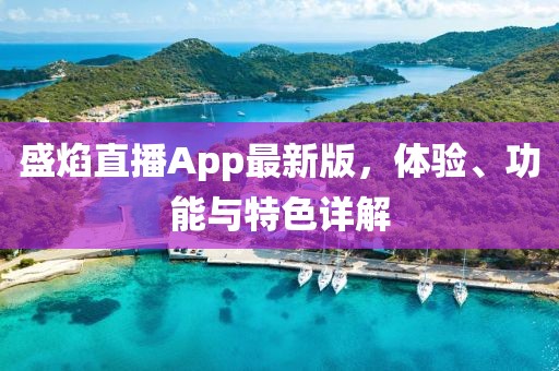 盛焰直播App最新版，体验、功能与特色详解