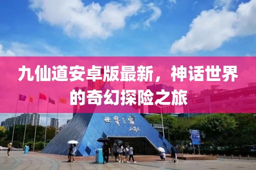 九仙道安卓版最新，神话世界的奇幻探险之旅