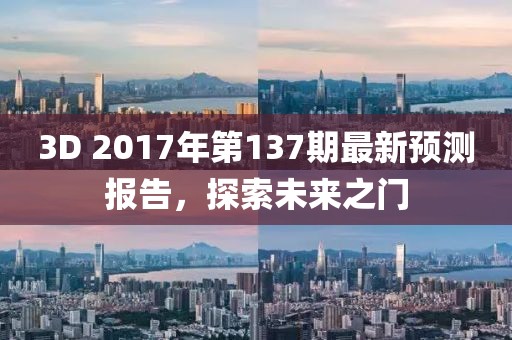 3D 2017年第137期最新预测报告，探索未来之门