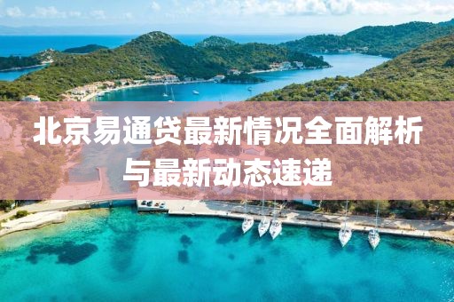 北京易通贷最新情况全面解析与最新动态速递