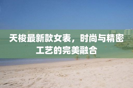 天梭最新款女表，时尚与精密工艺的完美融合