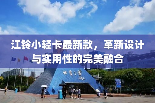 江铃小轻卡最新款，革新设计与实用性的完美融合