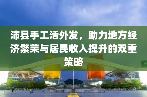 沛县手工活外发，助力地方经济繁荣与居民收入提升的双重策略