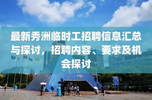 最新秀洲临时工招聘信息汇总与探讨，招聘内容、要求及机会探讨