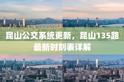 昆山公交系统更新，昆山135路最新时刻表详解