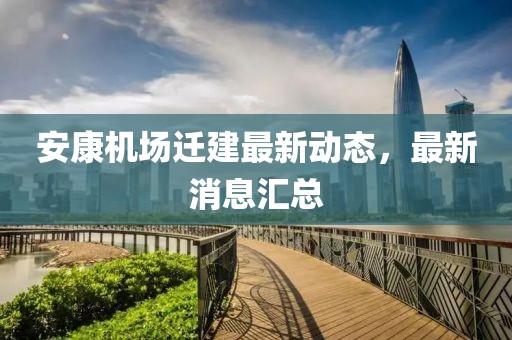 安康机场迁建最新动态，最新消息汇总