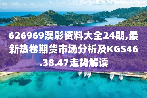 626969澳彩资料大全24期,最新热卷期货市场分析及KGS46.38.47走势解读