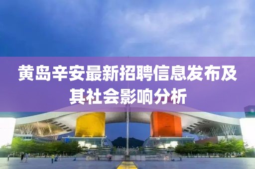 黄岛辛安最新招聘信息发布及其社会影响分析