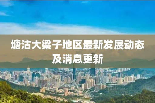 塘沽大梁子地区最新发展动态及消息更新