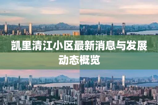 凯里清江小区最新消息与发展动态概览