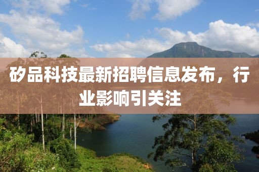 矽品科技最新招聘信息发布，行业影响引关注