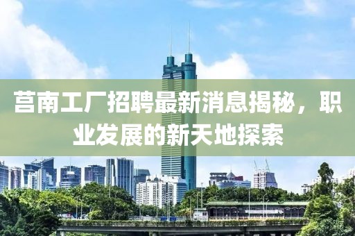 莒南工厂招聘最新消息揭秘，职业发展的新天地探索
